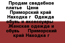 Продам свадебное платье › Цена ­ 15 000 - Приморский край, Находка г. Одежда, обувь и аксессуары » Женская одежда и обувь   . Приморский край,Находка г.